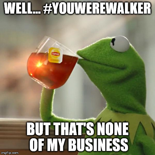 #YouWereWalker | WELL... #YOUWEREWALKER; BUT THAT'S NONE OF MY BUSINESS | image tagged in memes,but thats none of my business,kermit the frog,jasper,high school | made w/ Imgflip meme maker