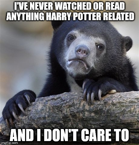 Confession Bear | I'VE NEVER WATCHED OR READ ANYTHING HARRY POTTER RELATED; AND I DON'T CARE TO | image tagged in memes,confession bear | made w/ Imgflip meme maker