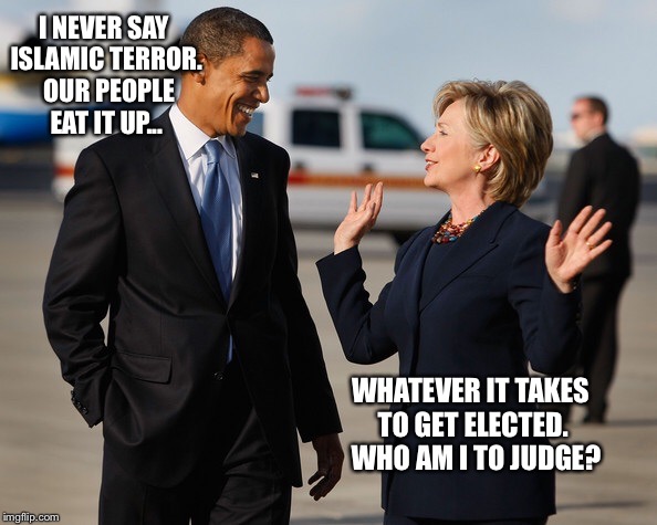 I NEVER SAY ISLAMIC TERROR.  OUR PEOPLE EAT IT UP... WHATEVER IT TAKES TO GET ELECTED.  WHO AM I TO JUDGE? | made w/ Imgflip meme maker