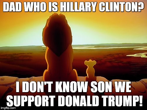 Lion King Meme | DAD WHO IS HILLARY CLINTON? I DON'T KNOW SON WE SUPPORT DONALD TRUMP! | image tagged in memes,lion king | made w/ Imgflip meme maker