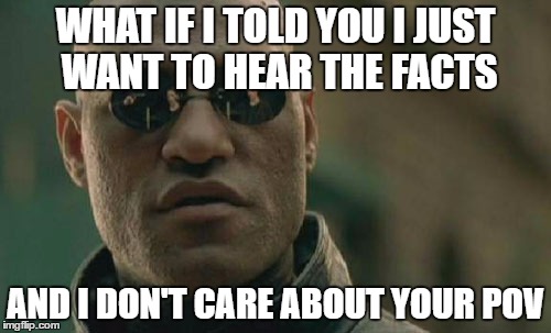 A Personal Letter To: MSNBC, CNN, ABC, Fox... | WHAT IF I TOLD YOU I JUST WANT TO HEAR THE FACTS; AND I DON'T CARE ABOUT YOUR POV | image tagged in memes,matrix morpheus,news,fox,msnbc,abc | made w/ Imgflip meme maker