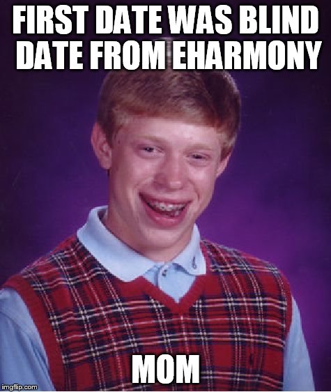 Bad Luck Brian Meme | FIRST DATE WAS BLIND DATE FROM EHARMONY MOM | image tagged in memes,bad luck brian | made w/ Imgflip meme maker