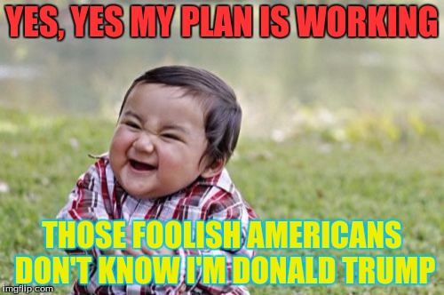 Evil Toddler | YES, YES MY PLAN IS WORKING; THOSE FOOLISH AMERICANS DON'T KNOW I'M DONALD TRUMP | image tagged in memes,evil toddler | made w/ Imgflip meme maker