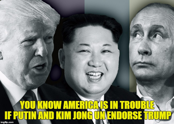 YOU KNOW AMERICA IS IN TROUBLE IF PUTIN AND KIM JONG UN ENDORSE TRUMP | image tagged in trump | made w/ Imgflip meme maker