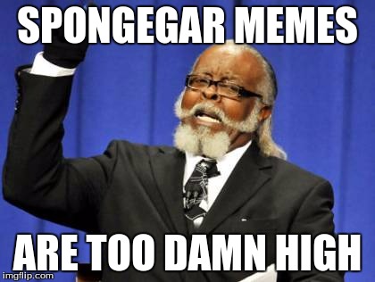 Too Damn High | SPONGEGAR MEMES; ARE TOO DAMN HIGH | image tagged in memes,too damn high | made w/ Imgflip meme maker