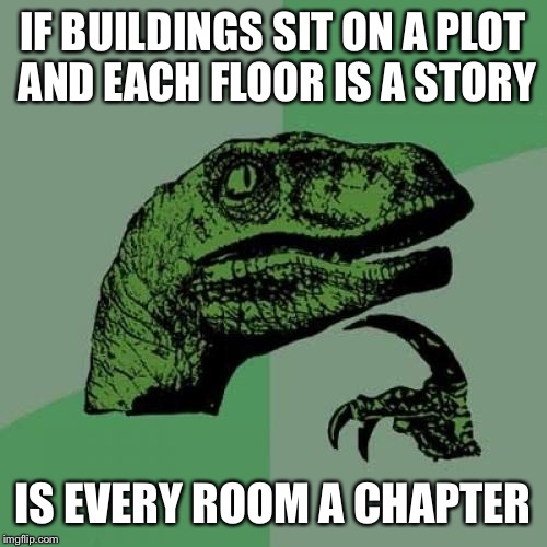 Philosoraptor Meme | IF BUILDINGS SIT ON A PLOT AND EACH FLOOR IS A STORY; IS EVERY ROOM A CHAPTER | image tagged in memes,philosoraptor | made w/ Imgflip meme maker