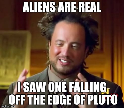 Ancient Aliens | ALIENS ARE REAL; I SAW ONE FALLING OFF THE EDGE OF PLUTO | image tagged in memes,ancient aliens | made w/ Imgflip meme maker
