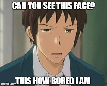 Kyon the bored | CAN YOU SEE THIS FACE? THIS HOW BORED I AM | image tagged in boring,kyon,haruhi | made w/ Imgflip meme maker