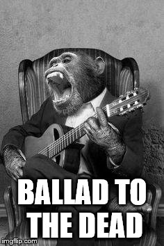 Monkey birthday jam | BALLAD TO THE DEAD | image tagged in monkey birthday jam | made w/ Imgflip meme maker
