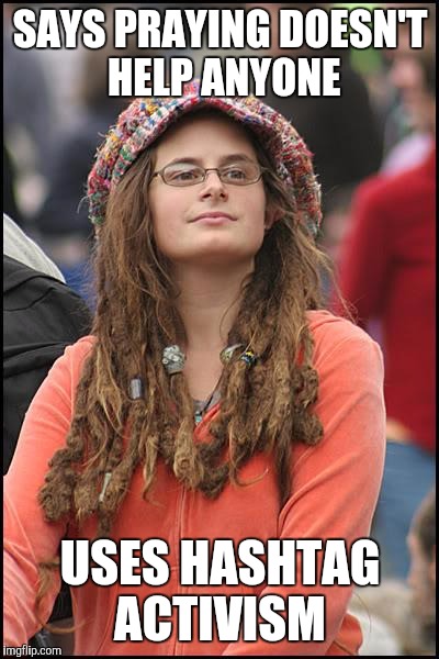 College Liberal | SAYS PRAYING DOESN'T HELP ANYONE; USES HASHTAG ACTIVISM | image tagged in memes,college liberal | made w/ Imgflip meme maker