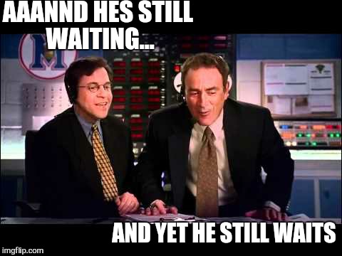 AAANND HES STILL WAITING... AND YET HE STILL WAITS | made w/ Imgflip meme maker
