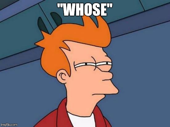 Futurama Fry Meme | "WHOSE" | image tagged in memes,futurama fry | made w/ Imgflip meme maker