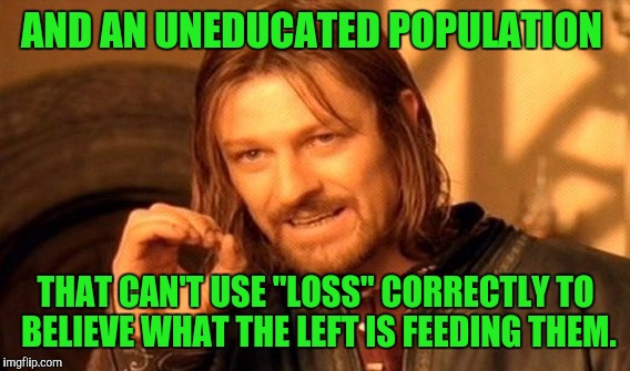 One Does Not Simply Meme | AND AN UNEDUCATED POPULATION THAT CAN'T USE "LOSS" CORRECTLY TO BELIEVE WHAT THE LEFT IS FEEDING THEM. | image tagged in memes,one does not simply | made w/ Imgflip meme maker