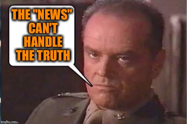 THE "NEWS" CAN'T HANDLE THE TRUTH | image tagged in truth | made w/ Imgflip meme maker