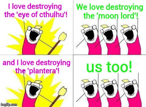 'Terraria' Boss Destroyers!! | I love destroying the 'eye of cthulhu'! We love destroying the 'moon lord'! and I love destroying the 'plantera'! us too! | image tagged in memes,what do we want,terraria | made w/ Imgflip meme maker