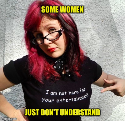 SOME WOMEN; JUST DON'T UNDERSTAND | image tagged in women's rights | made w/ Imgflip meme maker