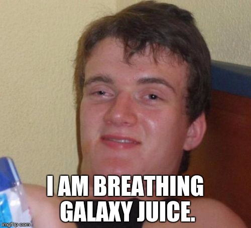 10 Guy Meme | I AM BREATHING GALAXY JUICE. | image tagged in memes,10 guy | made w/ Imgflip meme maker
