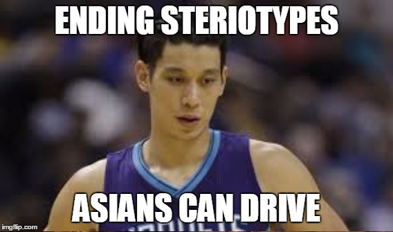 Jeremy Lin can drive | ENDING STERIOTYPES; ASIANS CAN DRIVE | image tagged in basketball,comedy | made w/ Imgflip meme maker