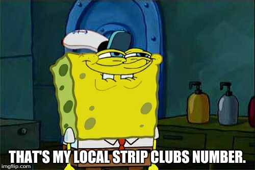 Don't You Squidward Meme | THAT'S MY LOCAL STRIP CLUBS NUMBER. | image tagged in memes,dont you squidward | made w/ Imgflip meme maker