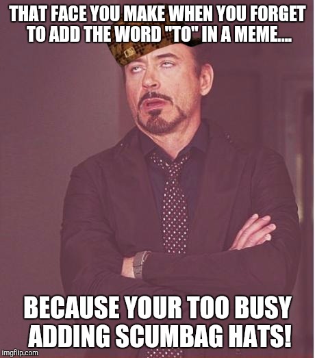 Face You Make Robert Downey Jr Meme | THAT FACE YOU MAKE WHEN YOU FORGET TO ADD THE WORD "TO" IN A MEME.... BECAUSE YOUR TOO BUSY ADDING SCUMBAG HATS! | image tagged in memes,face you make robert downey jr,scumbag | made w/ Imgflip meme maker