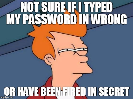 Futurama Fry | NOT SURE IF I TYPED MY PASSWORD IN WRONG; OR HAVE BEEN FIRED IN SECRET | image tagged in memes,futurama fry | made w/ Imgflip meme maker