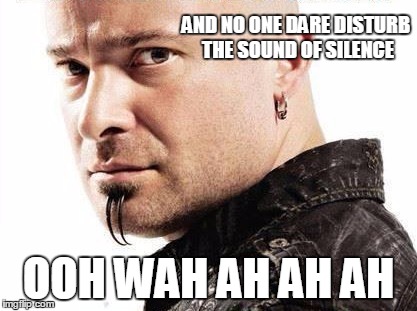 The sound of Disturbed | AND NO ONE DARE
DISTURB THE SOUND OF SILENCE; OOH WAH AH AH AH | image tagged in disturbed,sound of silence | made w/ Imgflip meme maker