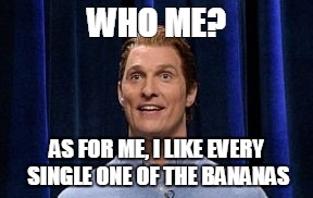 WHO ME? AS FOR ME, I LIKE EVERY SINGLE ONE OF THE BANANAS | image tagged in snl - 3d printed man | made w/ Imgflip meme maker