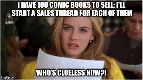 I HAVE 100 COMIC BOOKS TO SELL; I'LL START A SALES THREAD FOR EACH OF THEM WHO'S CLUELESS NOW?! | image tagged in clueless | made w/ Imgflip meme maker