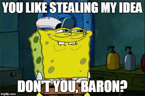 Don't You Squidward Meme | YOU LIKE STEALING MY IDEA DON'T YOU, BARON? | image tagged in memes,dont you squidward | made w/ Imgflip meme maker