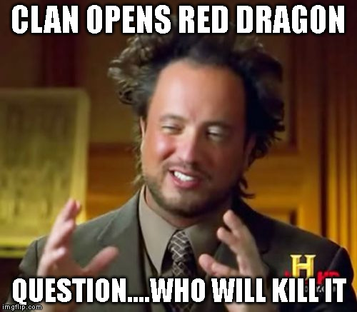 Ancient Aliens Meme | CLAN OPENS RED DRAGON; QUESTION....WHO WILL KILL IT | image tagged in memes,ancient aliens | made w/ Imgflip meme maker
