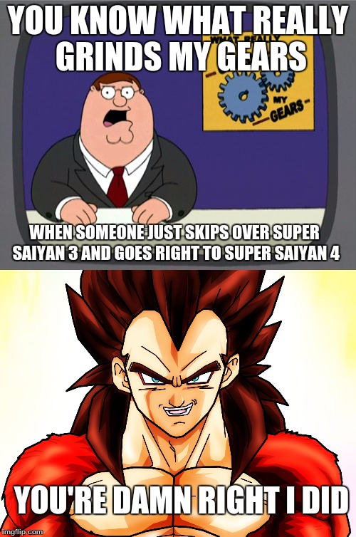 It can make some people a bit angry | YOU KNOW WHAT REALLY GRINDS MY GEARS; WHEN SOMEONE JUST SKIPS OVER SUPER SAIYAN 3 AND GOES RIGHT TO SUPER SAIYAN 4; YOU'RE DAMN RIGHT I DID | image tagged in peter griffin news,you know what really grinds my gears,vegeta ssj4,dragonball | made w/ Imgflip meme maker