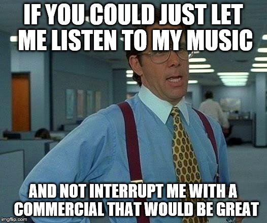 That Would Be Great |  IF YOU COULD JUST LET ME LISTEN TO MY MUSIC; AND NOT INTERRUPT ME WITH A  COMMERCIAL THAT WOULD BE GREAT | image tagged in memes,that would be great | made w/ Imgflip meme maker