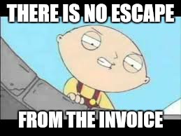 THERE IS NO ESCAPE FROM THE INVOICE | made w/ Imgflip meme maker