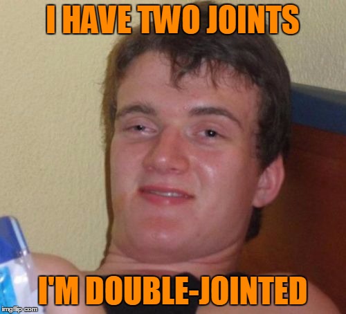 10 Guy Meme | I HAVE TWO JOINTS I'M DOUBLE-JOINTED | image tagged in memes,10 guy | made w/ Imgflip meme maker