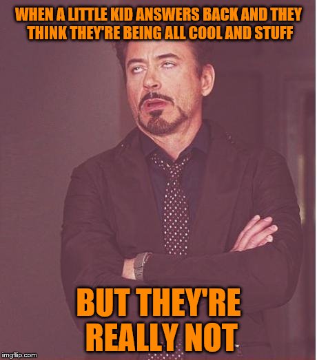 Face You Make Robert Downey Jr Meme | WHEN A LITTLE KID ANSWERS BACK AND THEY THINK THEY'RE BEING ALL COOL AND STUFF; BUT THEY'RE REALLY NOT | image tagged in memes,face you make robert downey jr | made w/ Imgflip meme maker