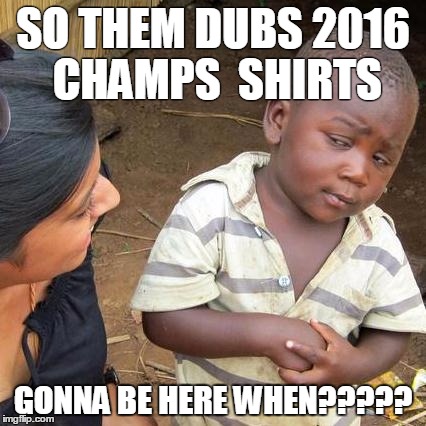 Third World Skeptical Kid Meme | SO THEM DUBS 2016 CHAMPS  SHIRTS; GONNA BE HERE WHEN????? | image tagged in memes,third world skeptical kid | made w/ Imgflip meme maker