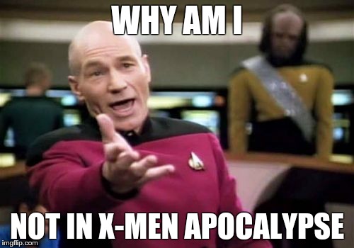 X-men Picard anger | WHY AM I; NOT IN X-MEN APOCALYPSE | image tagged in memes,picard wtf,x-men | made w/ Imgflip meme maker