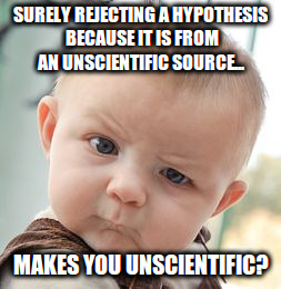 Skeptical Baby | SURELY REJECTING A HYPOTHESIS BECAUSE IT IS FROM AN UNSCIENTIFIC SOURCE... MAKES YOU UNSCIENTIFIC? | image tagged in memes,skeptical baby | made w/ Imgflip meme maker