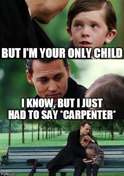 Finding Neverland Meme | BUT I'M YOUR ONLY CHILD I KNOW, BUT I JUST HAD TO SAY *CARPENTER* | image tagged in memes,finding neverland | made w/ Imgflip meme maker