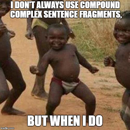 Third World Success Kid Meme | I DON'T ALWAYS USE COMPOUND COMPLEX SENTENCE FRAGMENTS, BUT WHEN I DO | image tagged in memes,third world success kid | made w/ Imgflip meme maker