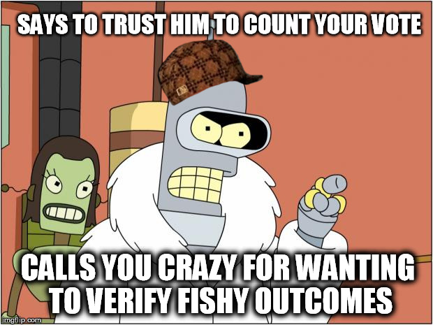 Bender | SAYS TO TRUST HIM TO COUNT YOUR VOTE; CALLS YOU CRAZY FOR WANTING TO VERIFY FISHY OUTCOMES | image tagged in memes,bender,scumbag,Kossacks_for_Sanders | made w/ Imgflip meme maker