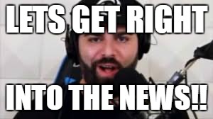 Keemsama | LETS GET RIGHT; INTO THE NEWS!! | image tagged in keemstar faggot | made w/ Imgflip meme maker