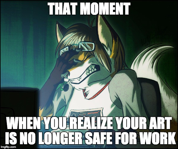 Furry facepalm | THAT MOMENT; WHEN YOU REALIZE YOUR ART IS NO LONGER SAFE FOR WORK | image tagged in furry facepalm | made w/ Imgflip meme maker