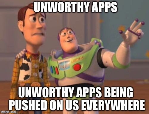 X, X Everywhere Meme | UNWORTHY APPS UNWORTHY APPS BEING PUSHED ON US EVERYWHERE | image tagged in memes,x x everywhere | made w/ Imgflip meme maker