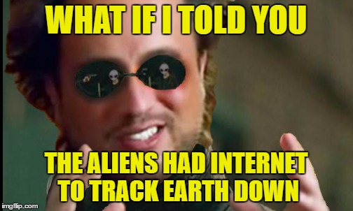 matrix aliens | WHAT IF I TOLD YOU THE ALIENS HAD INTERNET TO TRACK EARTH DOWN | image tagged in matrix aliens | made w/ Imgflip meme maker
