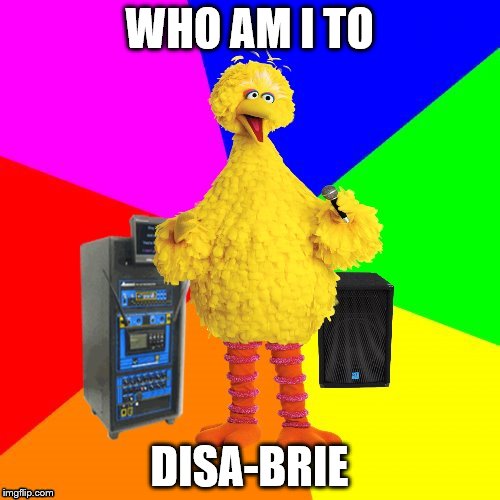 WHO AM I TO DISA-BRIE | made w/ Imgflip meme maker