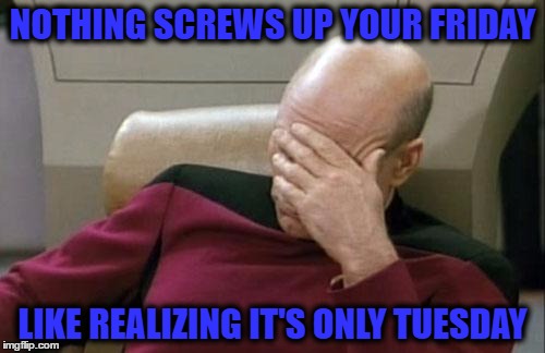 Captain Picard Facepalm Meme | NOTHING SCREWS UP YOUR FRIDAY; LIKE REALIZING IT'S ONLY TUESDAY | image tagged in memes,captain picard facepalm | made w/ Imgflip meme maker