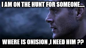 Supernatural 1 | I AM ON THE HUNT FOR SOMEONE.... WHERE IS ONISION ,I NEED HIM ?? | image tagged in meme,supernatural dean winchester,lol | made w/ Imgflip meme maker