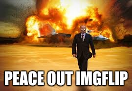 Vladimir Explosion | PEACE OUT IMGFLIP | image tagged in vladimir explosion | made w/ Imgflip meme maker