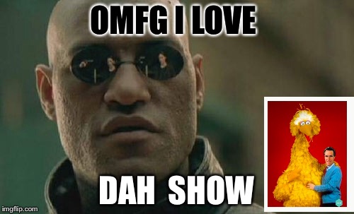 Matrix Morpheus Meme | OMFG I LOVE; DAH  SHOW | image tagged in memes,matrix morpheus | made w/ Imgflip meme maker